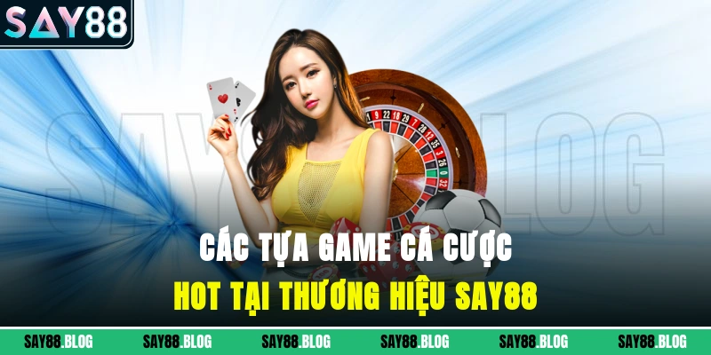 Các tựa game cá cược hot tại thương hiệu SAY88