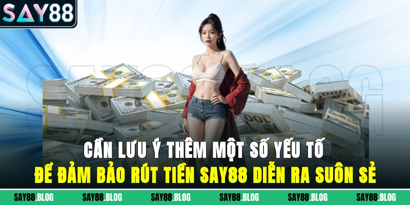 Cần lưu ý thêm một số yếu tố để đảm bảo rút tiền SAY88 diễn ra suôn sẻ