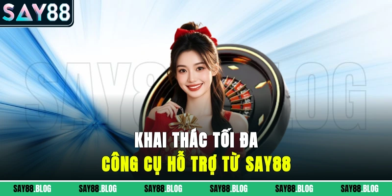 Khai thác tối đa công cụ hỗ trợ từ SAY88