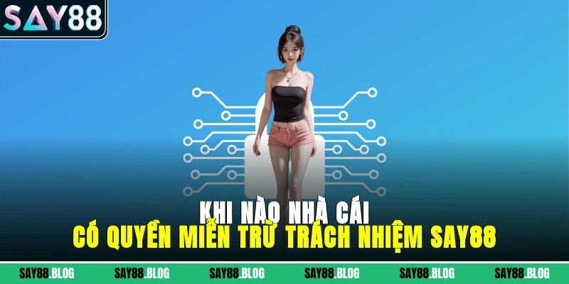 Khi nào nhà cái có quyền miễn trừ trách nhiệm Say88?