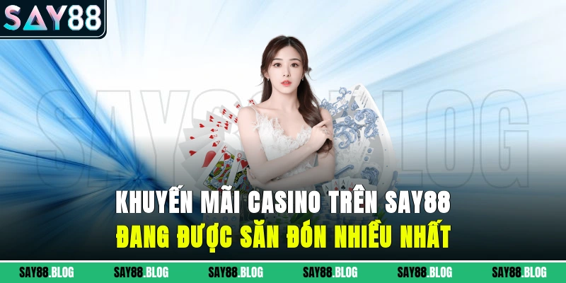 Khuyến mãi casino trên SAY88 đang được săn đón nhiều nhất