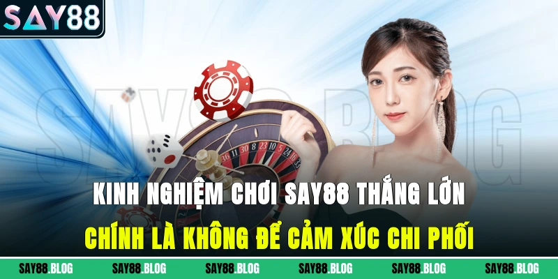 kinh nghiệm chơi SAY88 thắng lớn chính là không để cảm xúc chi phối