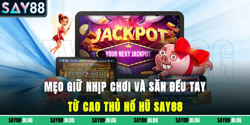 Mẹo giữ nhịp chơi và săn đều tay từ cao thủ nổ hũ SAY88