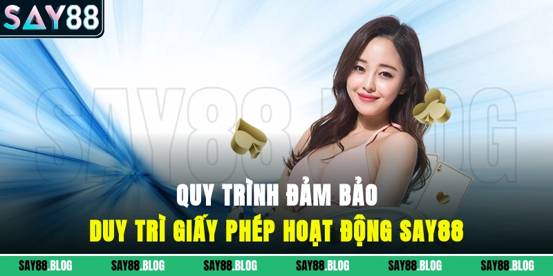 Quy trình đảm bảo duy trì giấy phép hoạt động SAY88