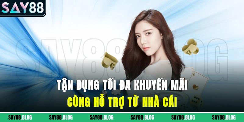 Tận dụng tối đa khuyến mãi cùng hỗ trợ từ nhà cái