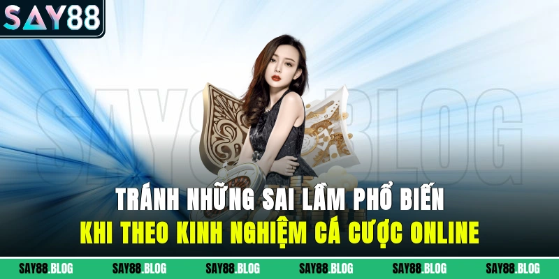 Tránh những sai lầm phổ biến khi theo kinh nghiệm cá cược online